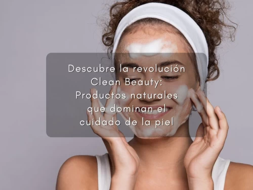 Descubre la revolución Clean Beauty: Productos naturales que dominan el cuidado de la piel