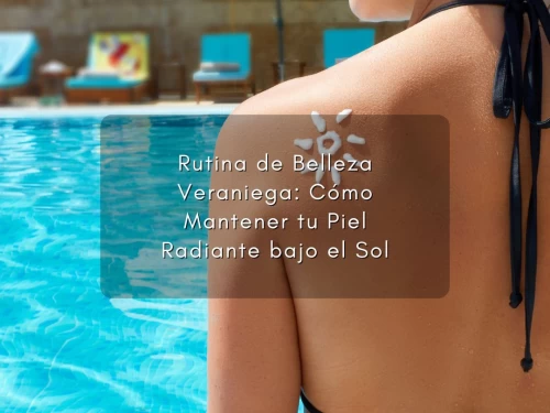 Rutina de Belleza Veraniega: Cómo Mantener tu Piel Radiante bajo el Sol