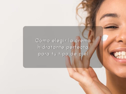 Cómo elegir la crema hidratante perfecta para tu tipo de piel