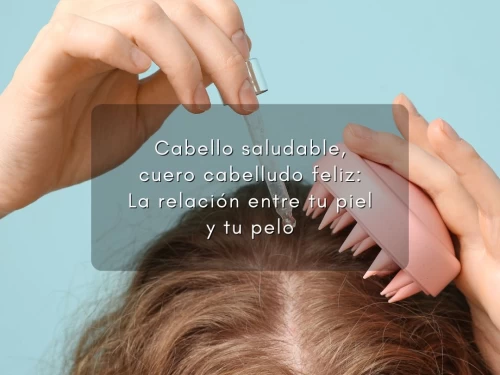 Cabello saludable, cuero cabelludo feliz: La relación entre tu piel y tu pelo