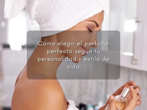 Cómo elegir el perfume perfecto según tu personalidad y estilo de vida