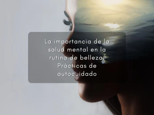 La importancia de la salud mental en la rutina de belleza: Prácticas de autocuidado