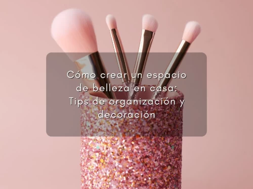 Cómo crear un espacio de belleza en casa: Tips de organización y decoración