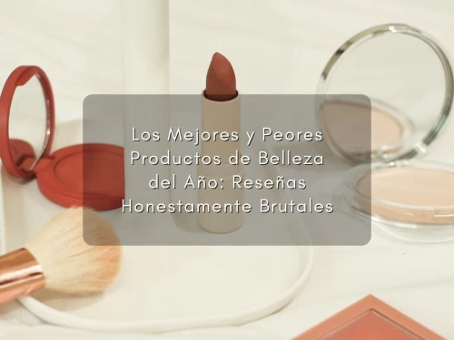 Los Mejores y Peores Productos de Belleza del Año: Reseñas Honestamente Brutales