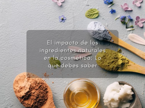 El impacto de los ingredientes naturales en la cosmética: Lo que debes saber