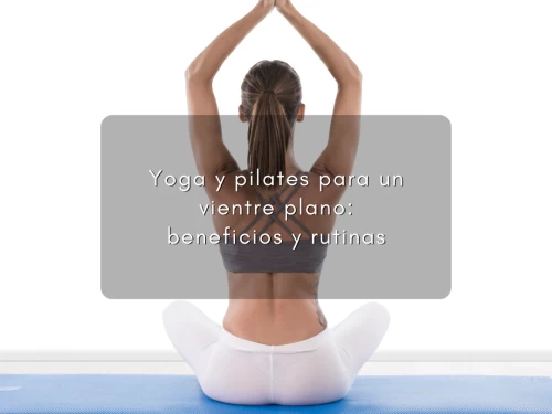 Yoga y pilates para un vientre plano: beneficios y rutinas